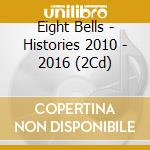 Eight Bells - Histories 2010 - 2016 (2Cd) cd musicale