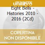 Eight Bells - Histories 2010 - 2016 (2Cd) cd