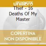 Thief - 16 Deaths Of My Master cd musicale