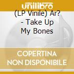 (LP Vinile) Ar? - Take Up My Bones lp vinile