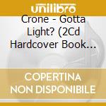 Crone - Gotta Light? (2Cd Hardcover Book Edition) cd