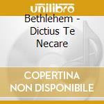 Bethlehem - Dictius Te Necare cd musicale di Bethlehem