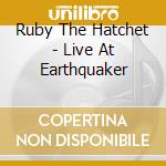 Ruby The Hatchet - Live At Earthquaker cd musicale