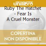 Ruby The Hatchet - Fear Is A Cruel Monster cd