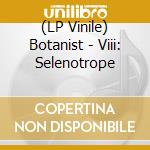 (LP Vinile) Botanist - Viii: Selenotrope lp vinile