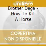 Brother Dege - How To Kill A Horse cd