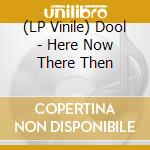 (LP Vinile) Dool - Here Now There Then lp vinile