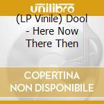 (LP Vinile) Dool - Here Now There Then vinile