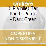 (LP Vinile) Tar Pond - Petrol - Dark Green vinile
