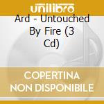 Ard - Untouched By Fire (3 Cd) cd