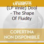 (LP Vinile) Dool - The Shape Of Fluidity vinile