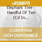 Elephant Tree - Handful Of Ten (Cd In Digisleeve) cd