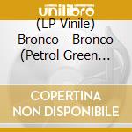(LP Vinile) Bronco - Bronco (Petrol Green Vinyl) vinile