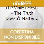 (LP Vinile) Mesh - The Truth Doesn't Matter (2 Lp) vinile