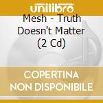 Mesh - Truth Doesn't Matter (2 Cd) cd