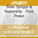 Brian Spriggs & Nuworship - Pure Praise cd musicale di Brian Spriggs & Nuworship