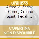 Alfred V. Fedak - Come, Creator Spirit: Fedak Plays Fedak At Westminster Church, Albany cd