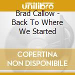 Brad Callow - Back To Where We Started cd