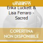 Erika Luckett & Lisa Ferraro - Sacred cd musicale di Erika Luckett & Lisa Ferraro