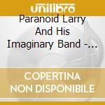 Paranoid Larry And His Imaginary Band - If I Could Say Exactly What'S On My Mind cd musicale di Paranoid Larry And His Imaginary Band