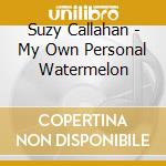Suzy Callahan - My Own Personal Watermelon cd musicale di Suzy Callahan