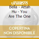 Bella - Attah Hu - You Are The One cd musicale di Bella