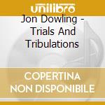 Jon Dowling - Trials And Tribulations cd musicale di Jon Dowling