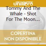 Tommy And The Whale - Shot For The Moon -Digi- cd musicale di Tommy And The Whale