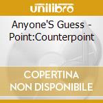 Anyone'S Guess - Point:Counterpoint cd musicale di Anyone'S Guess