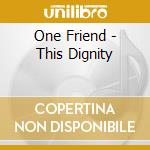 One Friend - This Dignity cd