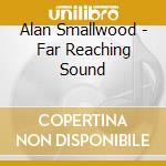 Alan Smallwood - Far Reaching Sound cd musicale di Alan Smallwood