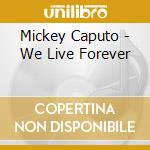 Mickey Caputo - We Live Forever cd musicale di Mickey Caputo