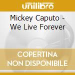 Mickey Caputo - We Live Forever cd