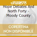 Hope Debates And North Forty - Moody County cd musicale di Hope Debates And North Forty