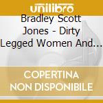 Bradley Scott Jones - Dirty Legged Women And The Lucky Man cd