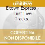 E'town Express - First Five Tracks.. cd