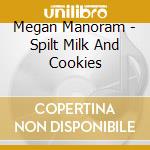 Megan Manoram - Spilt Milk And Cookies cd musicale di Megan Manoram