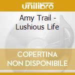 Amy Trail - Lushious Life cd musicale di Amy Trail