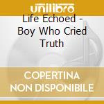 Life Echoed - Boy Who Cried Truth cd