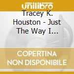 Tracey K. Houston - Just The Way I Am cd musicale di Tracey K. Houston