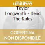 Taylor Longworth - Bend The Rules cd