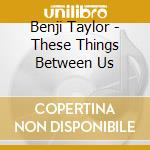 Benji Taylor - These Things Between Us cd
