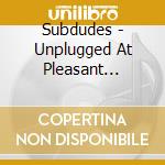 Subdudes - Unplugged At Pleasant Plains cd musicale di SUBDUDES