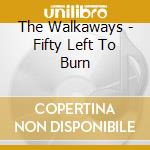 The Walkaways - Fifty Left To Burn cd musicale di The Walkaways