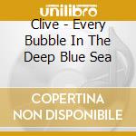 Clive - Every Bubble In The Deep Blue Sea cd
