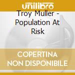 Troy Muller - Population At Risk cd musicale di Troy Muller