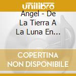 Angel - De La Tierra A La Luna En Camara Lenta cd musicale di Angel