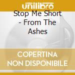 Stop Me Short - From The Ashes cd