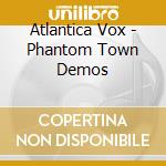 Atlantica Vox - Phantom Town Demos cd musicale di Atlantica Vox