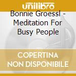 Bonnie Groessl - Meditation For Busy People cd musicale di Bonnie Groessl